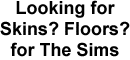 Click here to download some skins and floors for The Sims